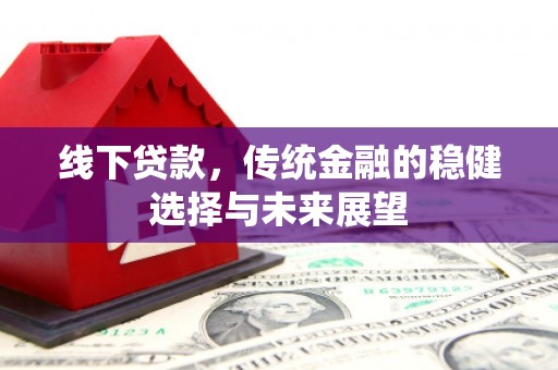 布尔津线下贷款，传统金融的稳健选择与未来展望