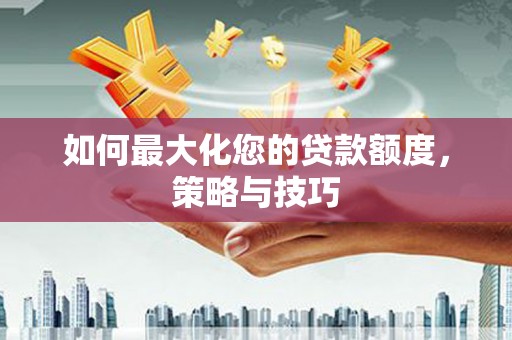布尔津如何最大化您的贷款额度，策略与技巧