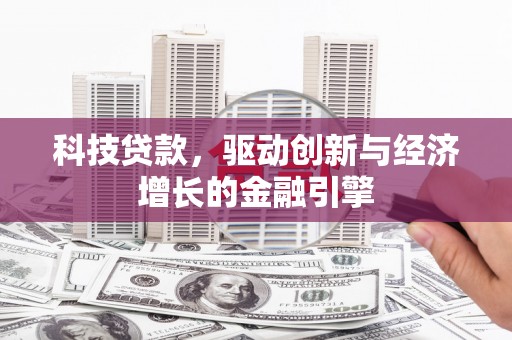 布尔津科技贷款，驱动创新与经济增长的金融引擎