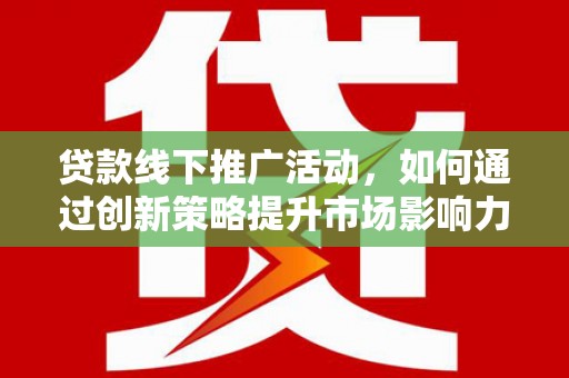 布尔津贷款线下推广活动，如何通过创新策略提升市场影响力