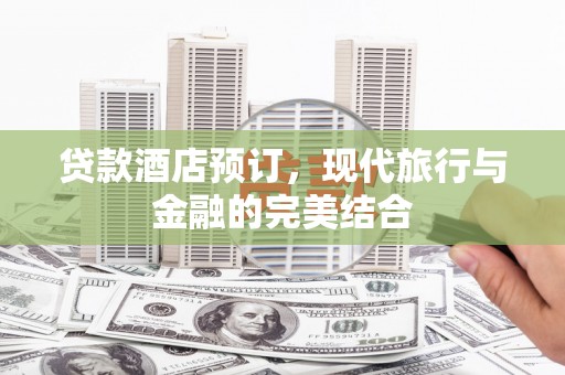 布尔津贷款酒店预订，现代旅行与金融的完美结合