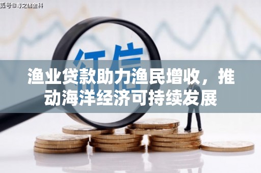 布尔津渔业贷款助力渔民增收，推动海洋经济可持续发展