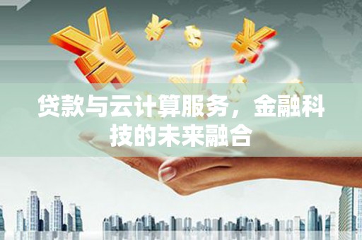 布尔津贷款与云计算服务，金融科技的未来融合