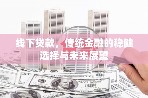 布尔津线下贷款，传统金融的稳健选择与未来展望