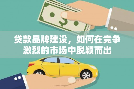 布尔津贷款品牌建设，如何在竞争激烈的市场中脱颖而出
