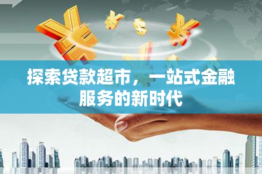 布尔津探索贷款超市，一站式金融服务的新时代