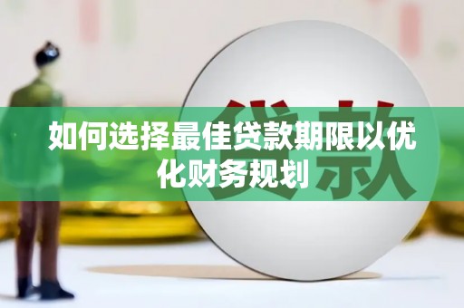 布尔津如何选择最佳贷款期限以优化财务规划