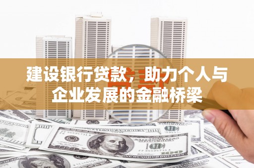 布尔津建设银行贷款，助力个人与企业发展的金融桥梁