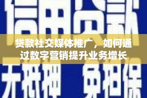布尔津贷款社交媒体推广，如何通过数字营销提升业务增长