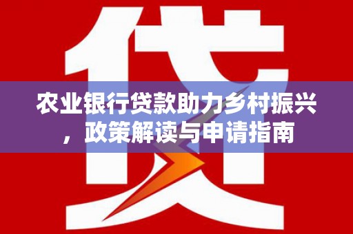 布尔津农业银行贷款助力乡村振兴，政策解读与申请指南
