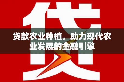 布尔津贷款农业种植，助力现代农业发展的金融引擎
