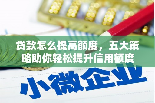 布尔津贷款怎么提高额度，五大策略助你轻松提升信用额度