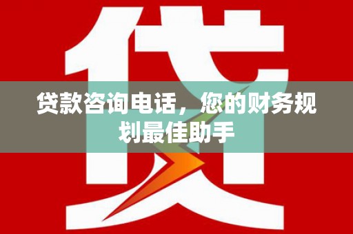 布尔津贷款咨询电话，您的财务规划最佳助手