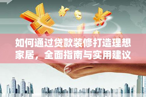布尔津如何通过贷款装修打造理想家居,全面指南与实用建议 布尔津如何通过贷款装修打造理想家居,全面指南与实用建议