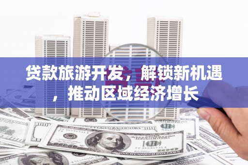 布尔津贷款旅游开发，解锁新机遇，推动区域经济增长
