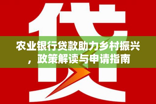 布尔津农业银行贷款助力乡村振兴，政策解读与申请指南