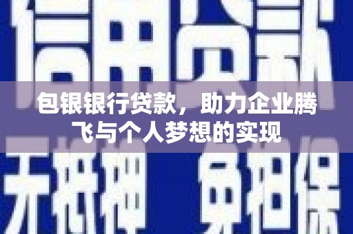 布尔津包银银行贷款，助力企业腾飞与个人梦想的实现