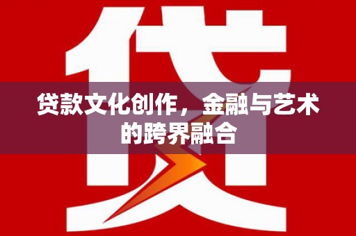 布尔津贷款文化创作，金融与艺术的跨界融合