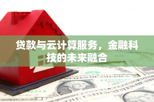 布尔津贷款与云计算服务，金融科技的未来融合