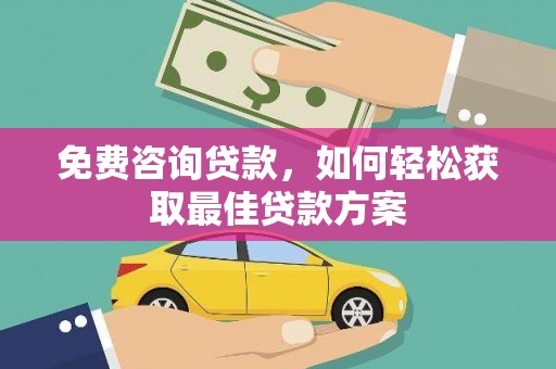 布尔津免费咨询贷款，如何轻松获取最佳贷款方案
