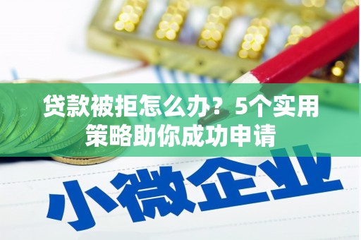 布尔津贷款被拒怎么办？5个实用策略助你成功申请