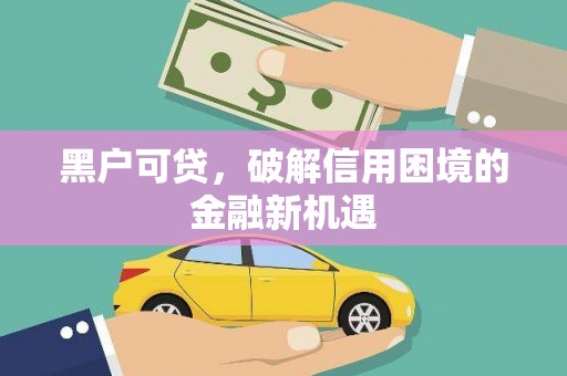 布尔津黑户可贷，破解信用困境的金融新机遇