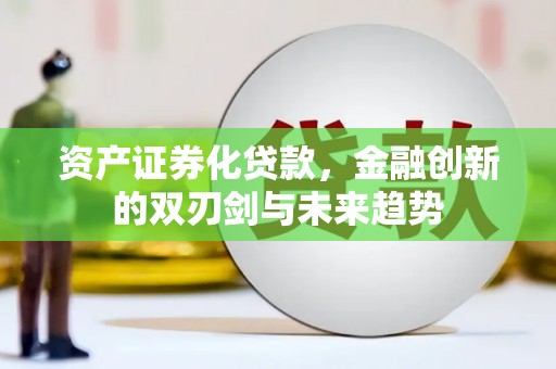 布尔津资产证券化贷款，金融创新的双刃剑与未来趋势