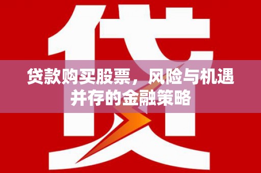 布尔津贷款购买股票，风险与机遇并存的金融策略