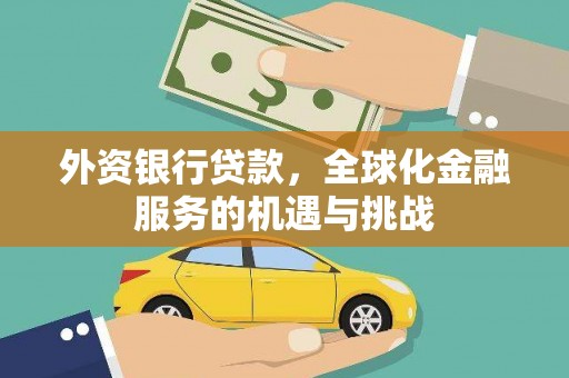 布尔津外资银行贷款，全球化金融服务的机遇与挑战